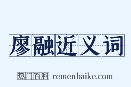廖融近义词是什么意思的图片